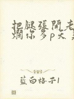 把腿张开老子臊烂你多p天美传媒