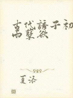 古代诱子初尝云雨孽欲