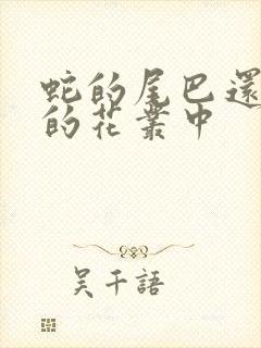 蛇的尾巴还在我的花丛中