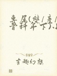 专属(双/产/骨科年下)小说