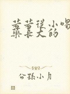 若若从小喝催乳药长大的