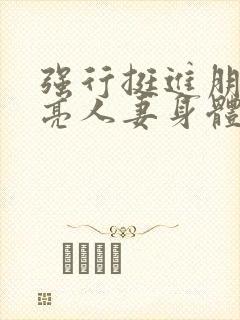 强行挺进朋友漂亮人妻身体