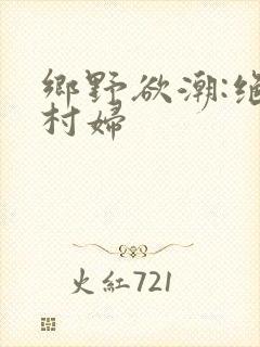 乡野欲潮:绝色村妇