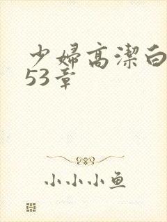 少妇高洁白义第53章