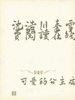 沈浩川秦雪菲免费阅读在线阅读笔趣阁沈