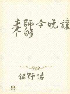 老师今晚让你爽个够