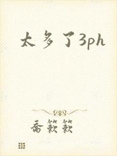 太多了3ph