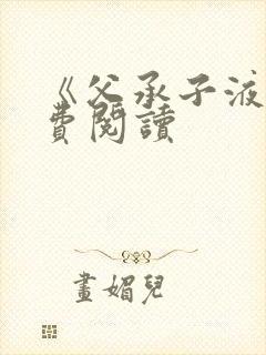 《父承子液》免费阅读