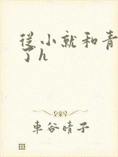 从小就和青梅做了h