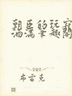 朝臣的玩宠深杯酒满笔趣阁