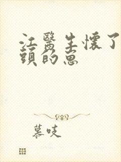 江医生怀了他对头的崽