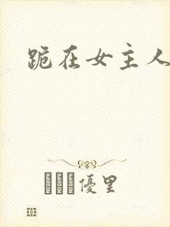 跪在女主人脚下