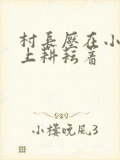 村长压在小萍身上耕耘着