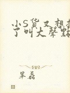 小S货又想挨C了叫大声点小