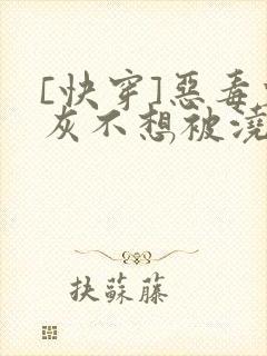 [快穿]恶毒炮灰不想被浇灌