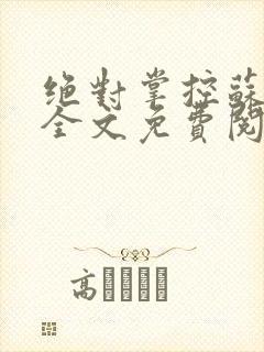 绝对掌控苏绵绵全文免费阅读