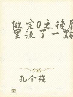 做完0之后屁股里流了一点血