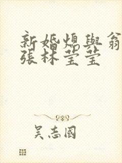 新婚熄与翁公老张林莹莹