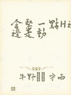 含紧一点H边做边走动