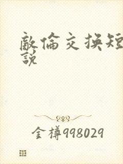 敌伦交换短篇小说