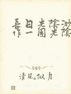 长日光阴渺渺乱作一团光阴似箭