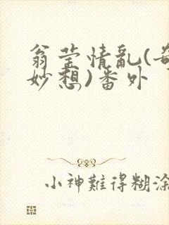 翁莹情乱(奇思妙想)番外