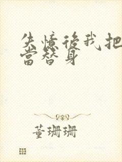 失忆后我把渣攻当替身