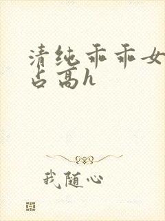 清纯乖乖女被强占高h