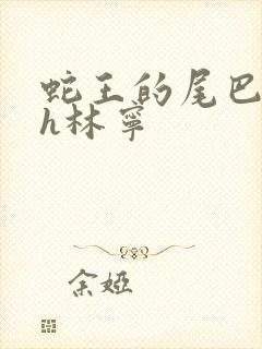 蛇王的尾巴高ah林宁