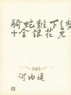 骑蛇难下(双)+金银花免费