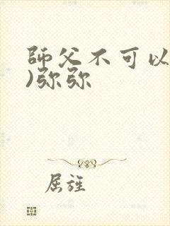 师父不可以(限)弥弥