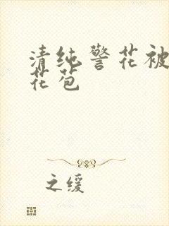 清纯警花被迫开花苞