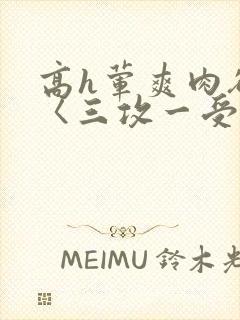 高h荤爽肉欲文〈三攻一受〉视频