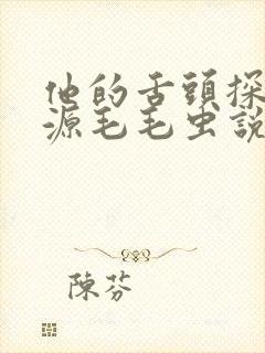 他的舌头探进蜜源毛毛虫说说视频