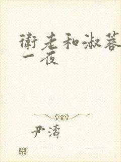 卫老和淑蓉销魂一夜