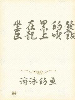 坐在黑的发紫的巨龙上吃饭