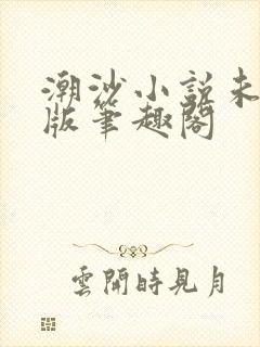 潮沙小说未删减版笔趣阁