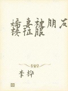 娇妻被朋友大肉楱征服