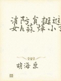 消防员挺进乖乖女h苏烨小说