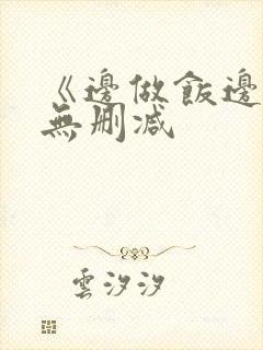 《边做饭边躁》无删减