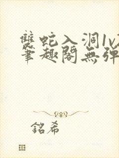 双蛇入洞1v2笔趣阁无弹窗