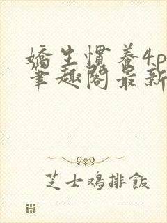 娇生惯养4ph笔趣阁最新章节