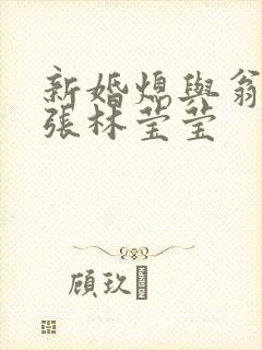 新婚熄与翁公老张林莹莹