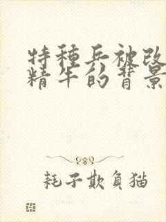 特种兵被改造成精牛的背景故事