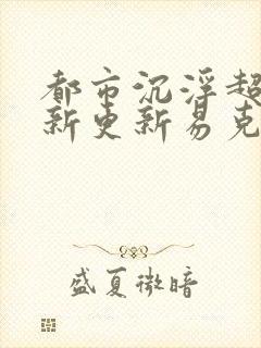 都市沉浮超前最新更新易克1