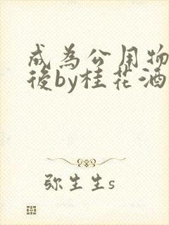 成为公用物品之后by桂花酒批发