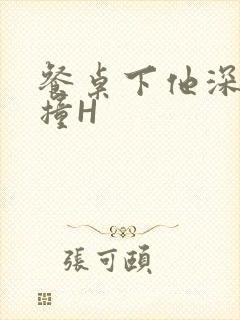 餐桌下他深深顶撞H