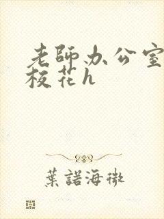 老师办公室狂肉校花h