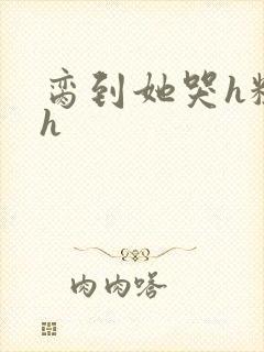 脔到她哭h粗话h