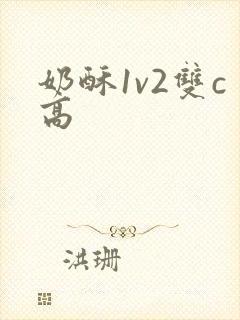 奶酥1v2双c高